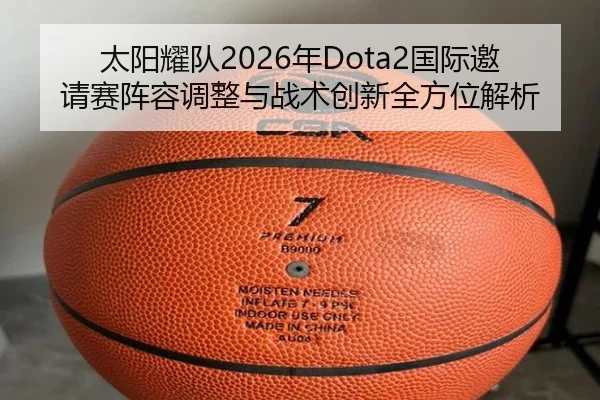 太阳耀队2026年Dota2国际邀请赛阵容调整与战术创新全方位解析 | 9 GAME